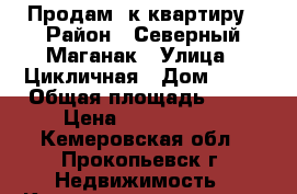 Продам 3к квартиру › Район ­ Северный Маганак › Улица ­ Цикличная › Дом ­ 19 › Общая площадь ­ 62 › Цена ­ 1 100 000 - Кемеровская обл., Прокопьевск г. Недвижимость » Квартиры продажа   . Кемеровская обл.,Прокопьевск г.